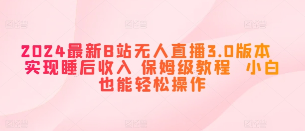 2024全新B站无人直播3.0版本号 完成睡后收入 家庭保姆级实例教程 新手都可以轻松实际操作-缔造者