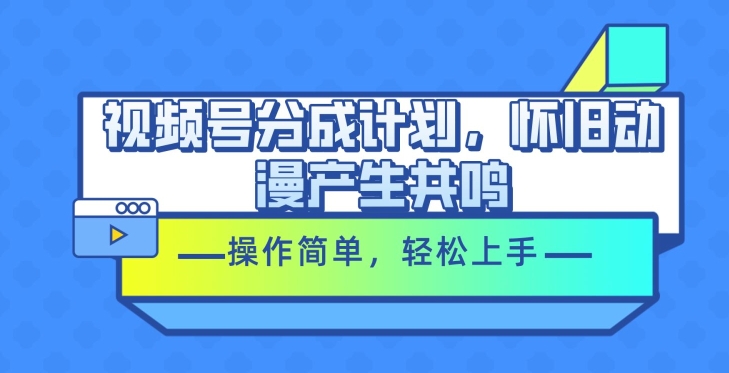 微信视频号分为方案，怀旧动漫引起共鸣，使用方便，快速上手-缔造者