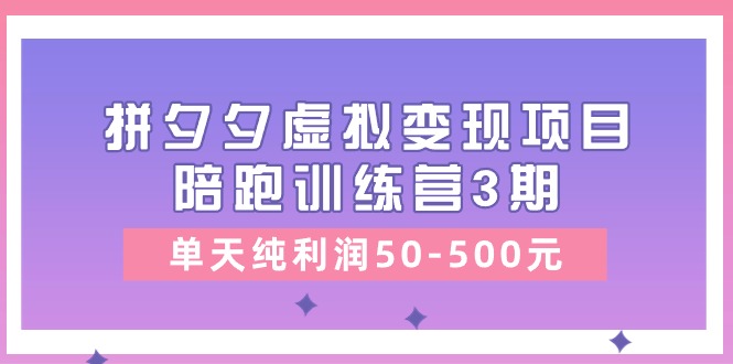 某收费标准学习培训《拼夕夕虚拟变现项目陪跑训练营3期》单日净利润50-500元-缔造者