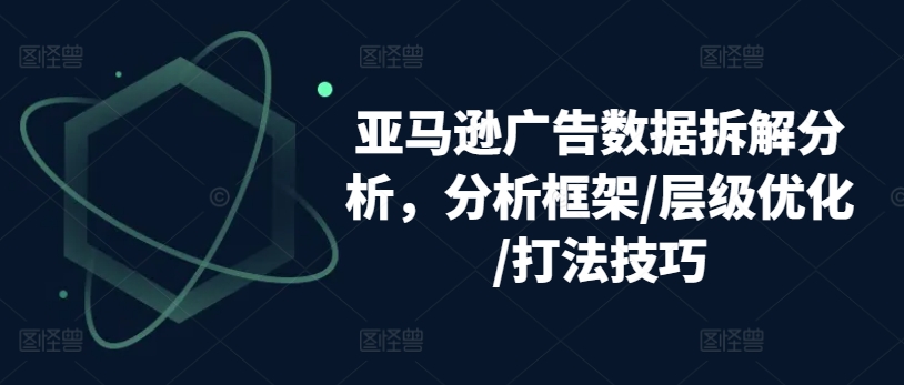 亚马逊广告数据信息拆卸剖析，研究框架/等级提升/玩法方法-缔造者