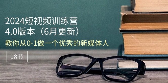 2024小视频夏令营-6月4.0版本号：教大家从0-1做一个优秀的自媒体人（18节）-缔造者