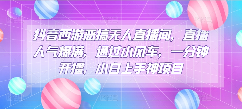 抖音西游搞怪没有人直播房间，人气值爆棚，根据风车，一分钟播出，小白上手神新项目-缔造者