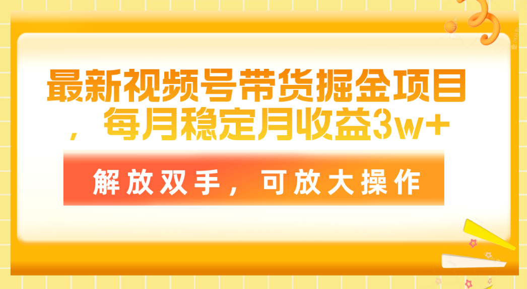 全新视频号带货掘金队新项目，每月平稳月盈利3w ，解锁新技能，可变大实际操作-缔造者