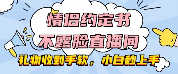 情侣约定书不露脸直播间，礼品接到手抽筋，新手秒入门【揭密】-缔造者