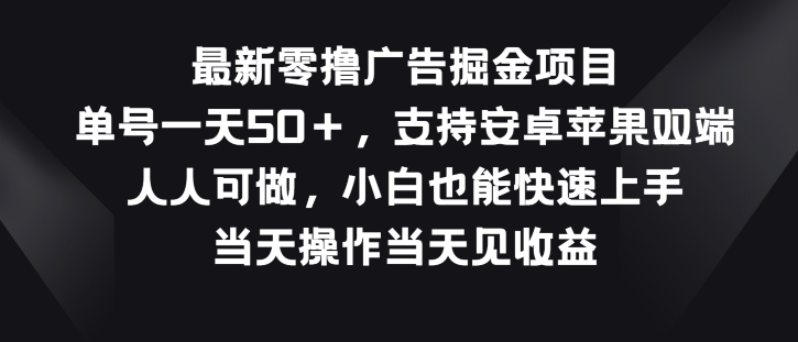 最新零撸广告掘金项目，单号一天50+，支持安卓苹果双端，人人可做-缔造者