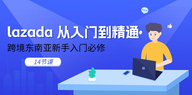 lazada 实用教程，跨境电商东南亚地区初学者必需（14堂课）-缔造者