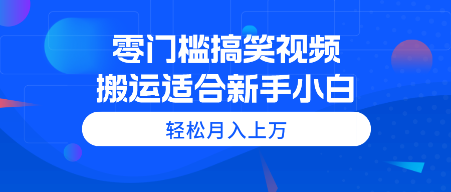 零门槛搞笑幽默视频搬运，轻轻松松月入过万，适宜新手入门-缔造者