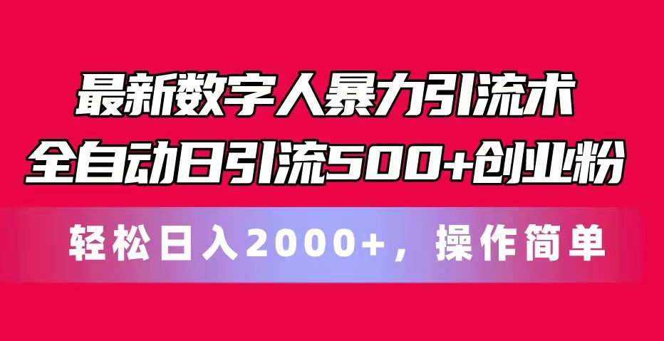 最新数字人暴力引流术全自动日引流500+创业粉轻松日入2000+，操作简单-缔造者