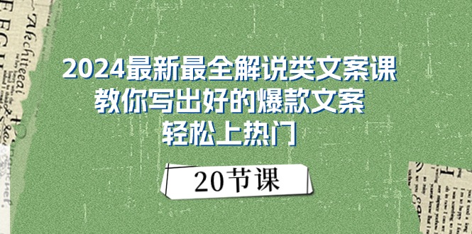 2024最新最全讲解类创意文案课：教大家写下好一点的爆款文案，轻轻松松抖音上热门（20节）-缔造者