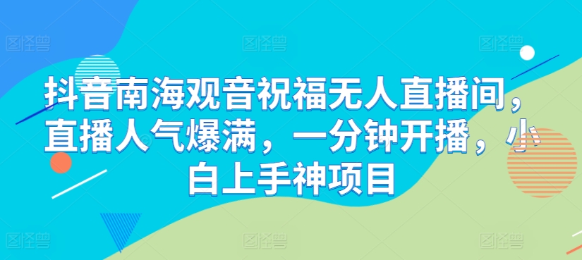 抖音视频南海观世音祝愿没有人直播房间，人气值爆棚，一分钟播出，小白上手神新项目-缔造者