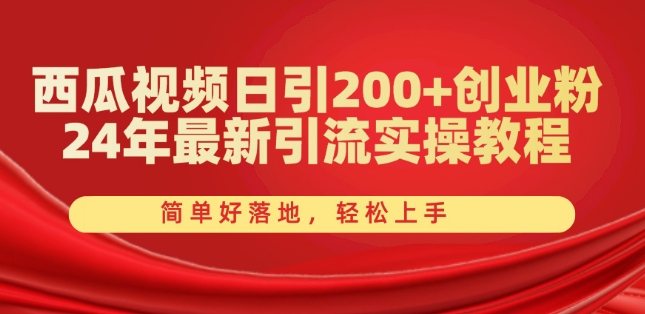 西瓜小视频日引200 自主创业粉，24年全新引流方法实际操作实例教程，简单容易落地式，快速上手【揭密】-缔造者