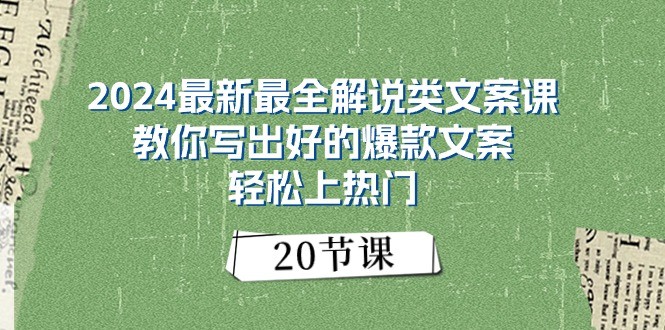 2024最新最全解说类文案课：教你写出好的爆款文案，轻松上热门（20节）-缔造者