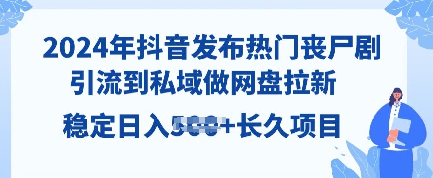 2024年抖音发受欢迎丧尸剧，引导到公域，做百度云盘引流，长期新项目-缔造者