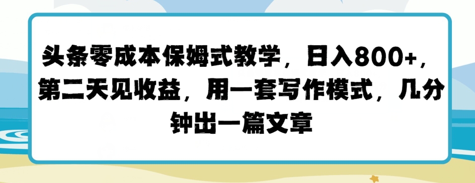 今日头条零成本跟踪服务课堂教学，第二天见盈利，用一套写作方式，数分钟出一篇文章-缔造者