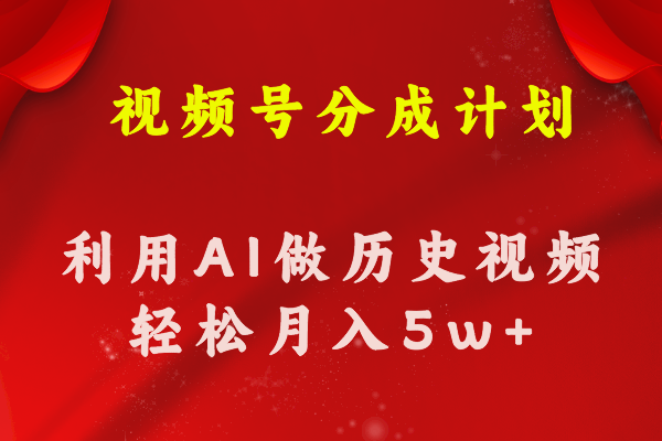 微信视频号写作分为方案  运用AI做历史知识点科普文章 月盈利轻轻松松50000-缔造者