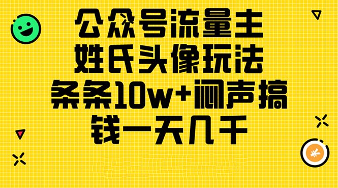 微信公众号微信流量主，姓氏头像游戏玩法，一条条10w 闷声发大财弄钱一天好几千，详尽实例教程-缔造者