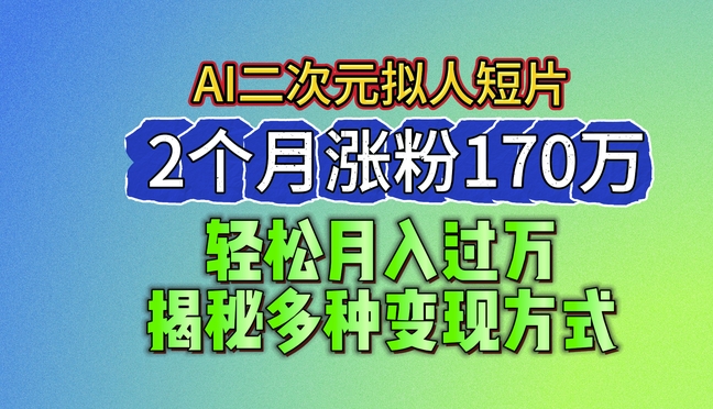 2024全新瀚海AI形成二次元拟人化短视频，2个月增粉170万，揭密多种多样变现模式【揭密】-缔造者