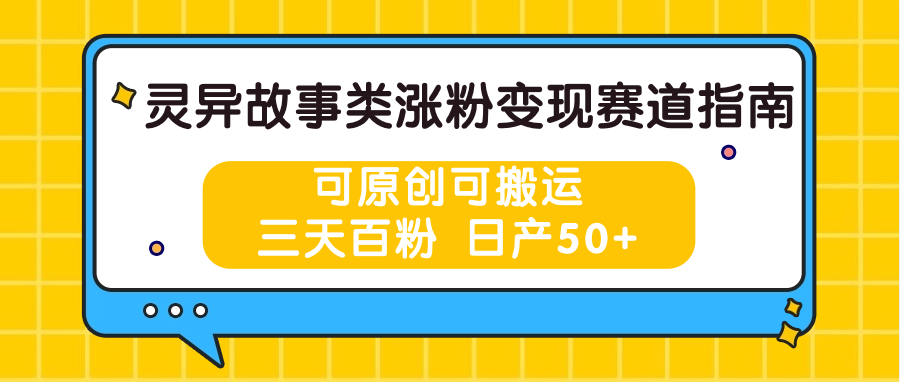 灵异故事类涨粉变现赛道指南，可原创可搬运，三天百粉 日产50+-缔造者