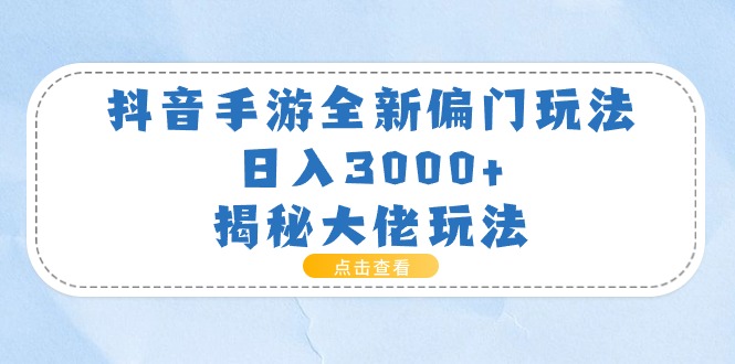 抖音手游全新偏门玩法，日入3000+，揭秘大佬玩法-缔造者