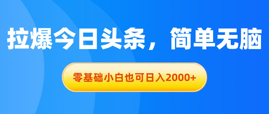 拉爆今日头条，简单无脑，零基础小白也可日入2000+-缔造者