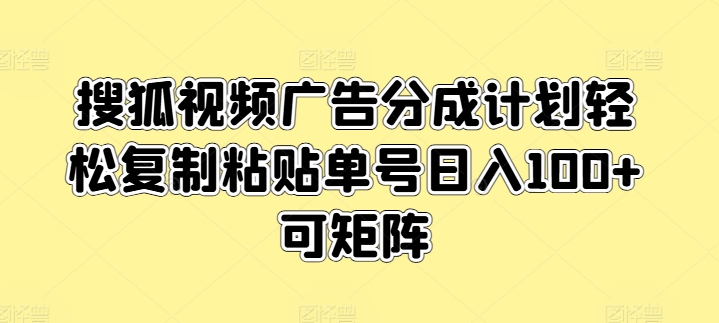 搜狐视频广告分成计划轻松复制粘贴单号日入100+可矩阵-缔造者