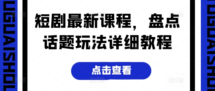 短剧最新课程，盘点话题玩法详细教程-缔造者