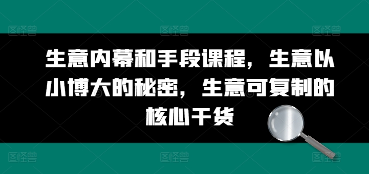 生意内幕和手段课程，生意以小博大的秘密，生意可复制的核心干货-缔造者