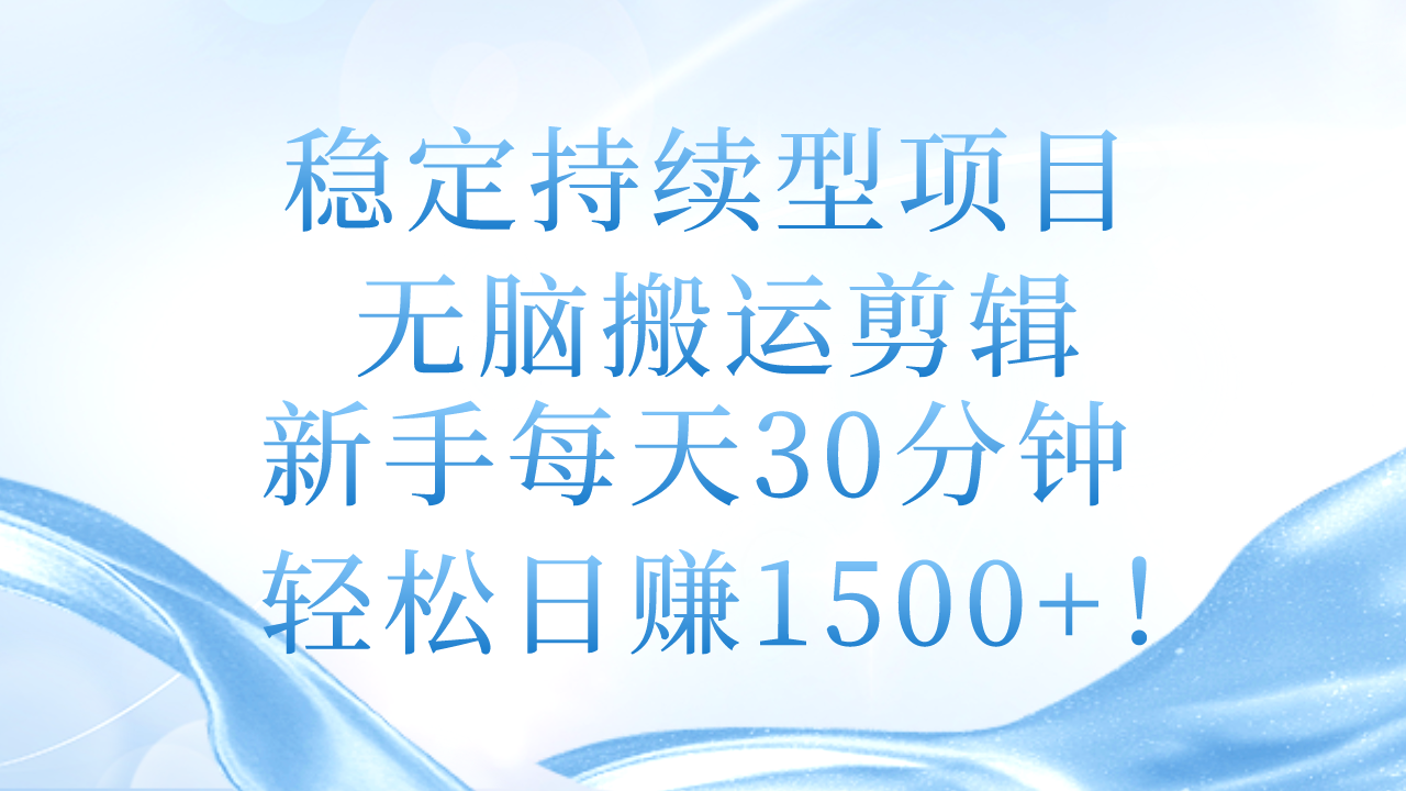 稳定持续型项目，无脑搬运剪辑，新手每天30分钟，轻松日赚1500+！-缔造者