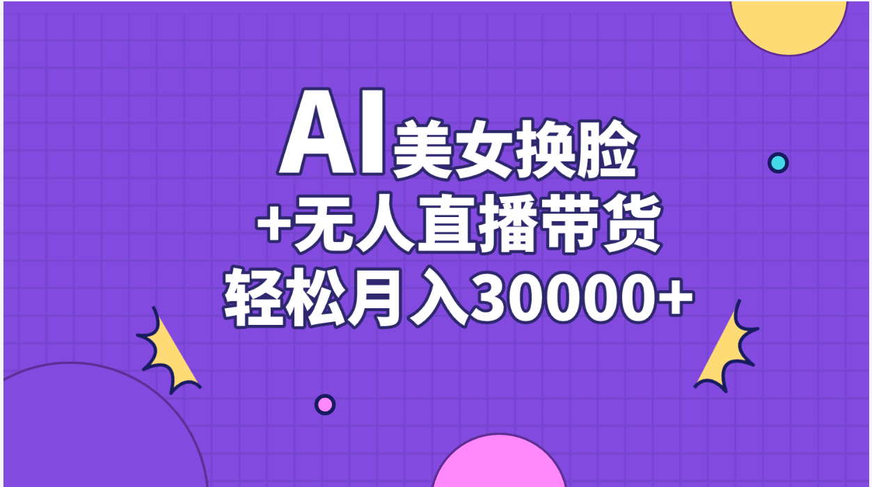 AI美女换脸视频结合无人直播带货，随便月入30000+-缔造者