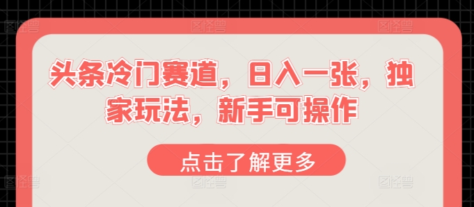 今日头条小众跑道，日入一张，独家代理游戏玩法，初学者易操作-缔造者