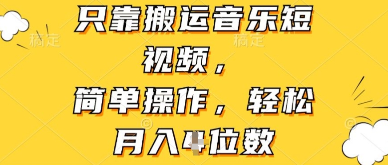 仅靠运送音乐短视频，易操作，轻轻松松月入4个数-缔造者