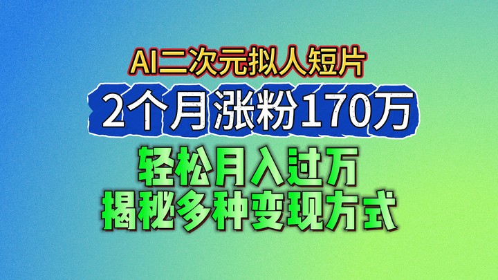 2024最新蓝海AI生成二次元拟人短片，2个月涨粉170万，轻松月入过万，揭秘多种变现方式-缔造者