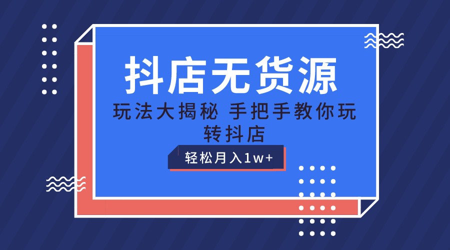 抖店无货源保姆级教程，手把手教你玩转抖店，轻松月入1W+-缔造者