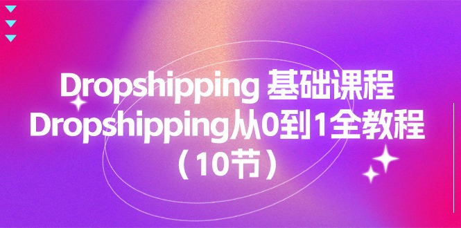 Dropshipping基础课程，Dropshipping从0到1全教程（10节）-缔造者