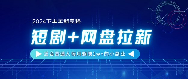 【2024后半年新理念】短剧剧本 百度云盘引流，适宜平常人每月躺着赚钱1w 的小副业-缔造者