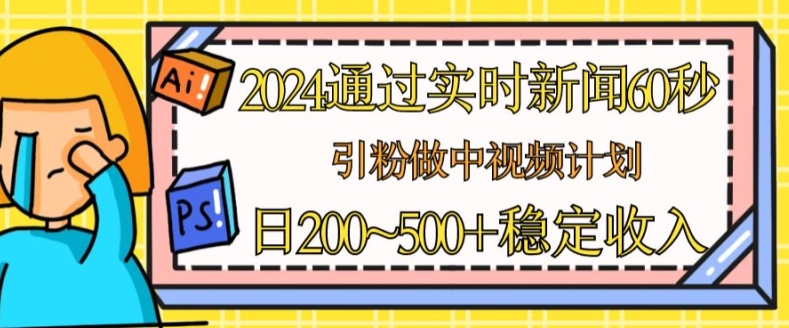 2024根据最新的新闻60秒，引粉做中视频伙伴或是微信流量主，日多张固定收入【揭密】-缔造者