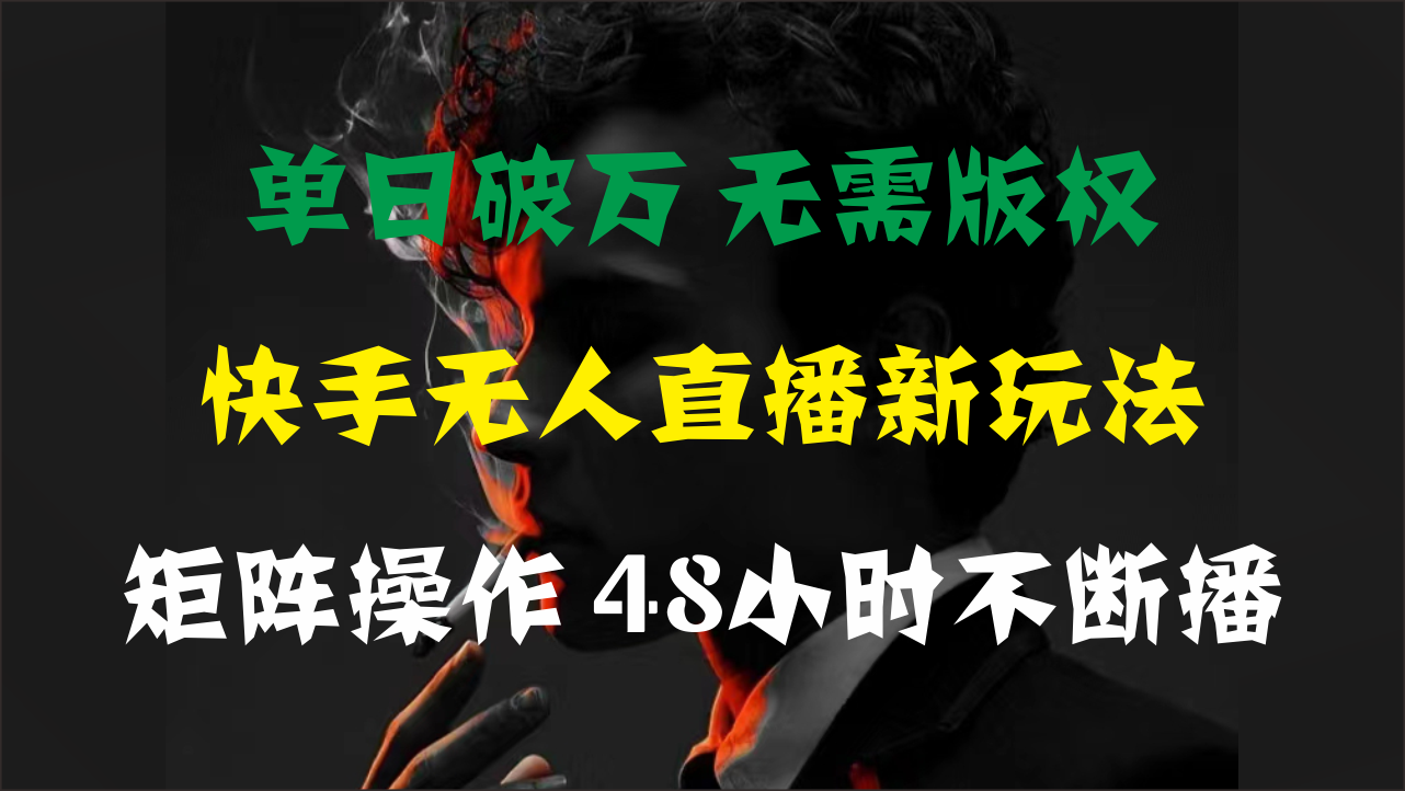 单日破万，快手无人直播新玩法，无需版权，支持矩阵操作，48小时不断播-缔造者