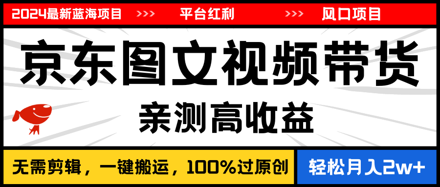 2024最新蓝海项目，逛逛京东图文视频带货，无需剪辑，月入20000+-缔造者