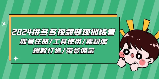 2024拼多多视频变现训练营，账号注册/工具使用/素材库/爆款打造/带货佣金-缔造者