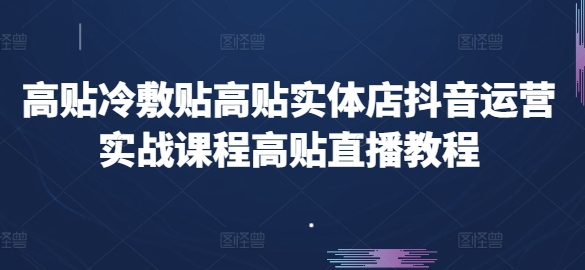 高贴医用冷敷贴高贴门店自媒体运营实战演练课程内容高贴直播教学视频-缔造者