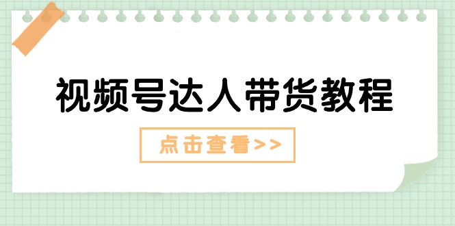 视频号达人带货教程：达人剧情打法（长期）+达人带货广告（短期）-缔造者