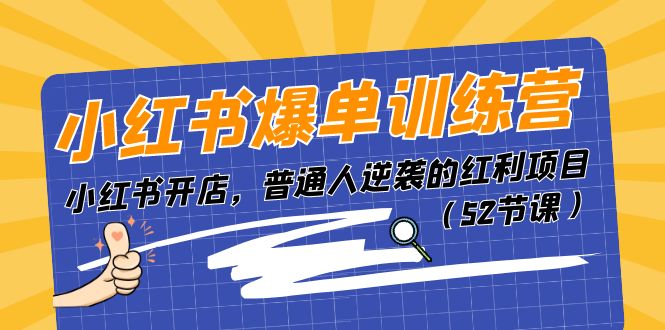 小红书爆单训练营，小红书开店，普通人逆袭的红利项目（52节课）-缔造者