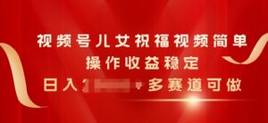 微信视频号子女生日快乐视频，易操作收益稳定，日入多张，多跑道能做-缔造者