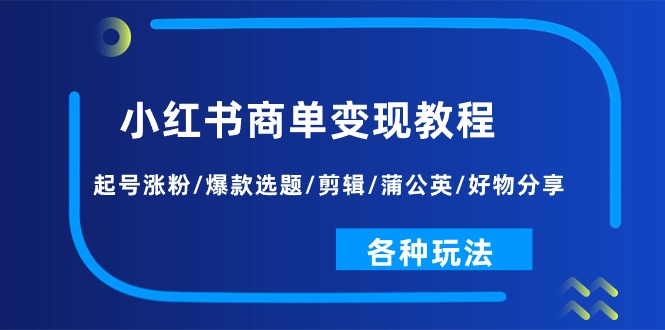 小红书商单变现教程：起号涨粉/爆款选题/剪辑/蒲公英/好物分享/各种玩法-缔造者