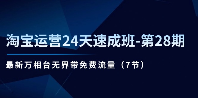 淘宝运营24天速成班-第28期：最新万相台无界带免费流量（7节）-缔造者