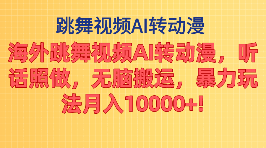 海外跳舞视频AI转动漫，听话照做，无脑搬运，暴力玩法 月入10000+-缔造者