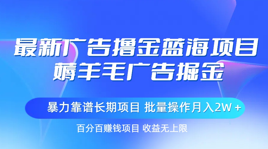 最新广告撸金蓝海项目，薅羊毛广告掘金 长期项目 批量操作月入2W＋-缔造者