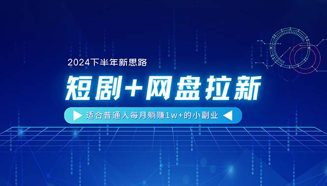 【2024下半年新思路】短剧+网盘拉新，适合普通人每月躺赚1w+的小副业-缔造者