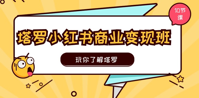 塔罗小红书商业变现实操班，玩你了解塔罗，玩转小红书塔罗变现（10节课）-缔造者