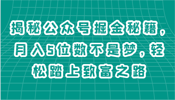 揭秘公众号掘金秘籍，月入5位数不是梦，轻松踏上致富之路-缔造者